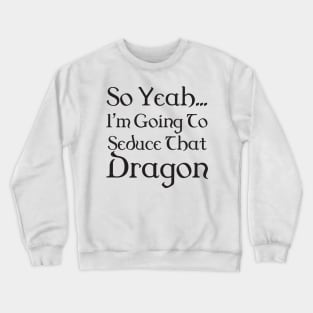 I'm going to seduce that dragon - bard Crewneck Sweatshirt